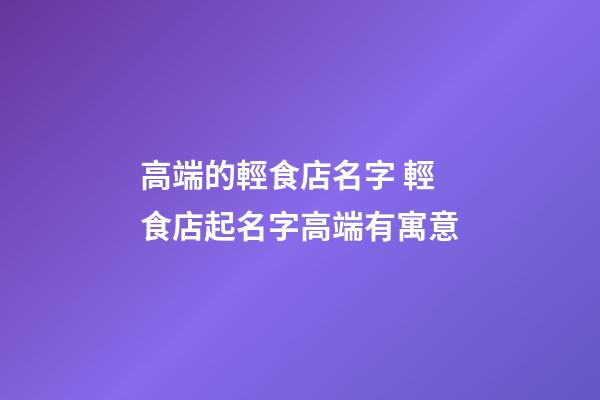 高端的輕食店名字 輕食店起名字高端有寓意-第1張-店鋪起名-玄機派